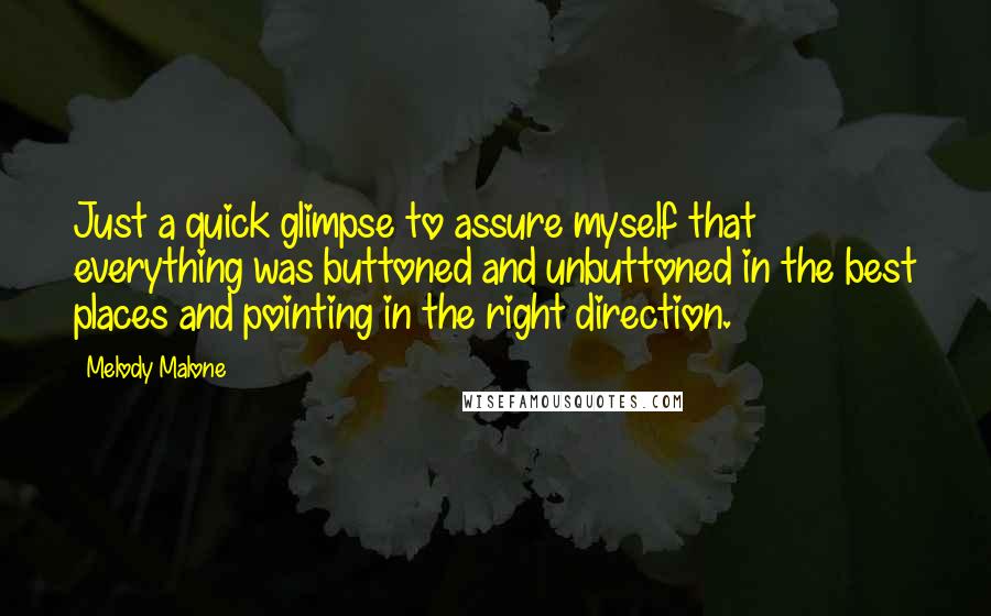 Melody Malone Quotes: Just a quick glimpse to assure myself that everything was buttoned and unbuttoned in the best places and pointing in the right direction.