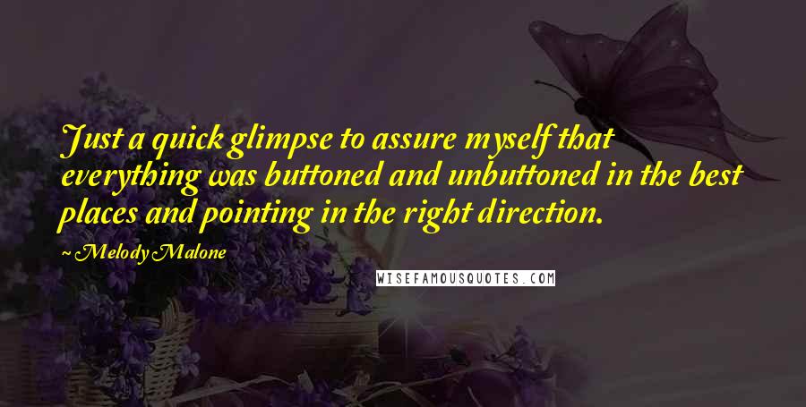 Melody Malone Quotes: Just a quick glimpse to assure myself that everything was buttoned and unbuttoned in the best places and pointing in the right direction.