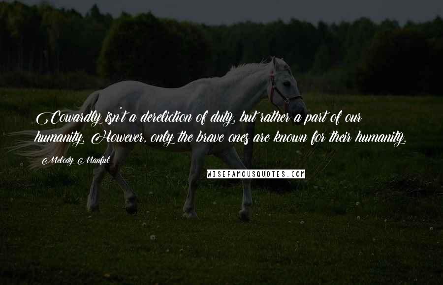 Melody Manful Quotes: Cowardly isn't a dereliction of duty, but rather a part of our humanity. However, only the brave ones are known for their humanity.