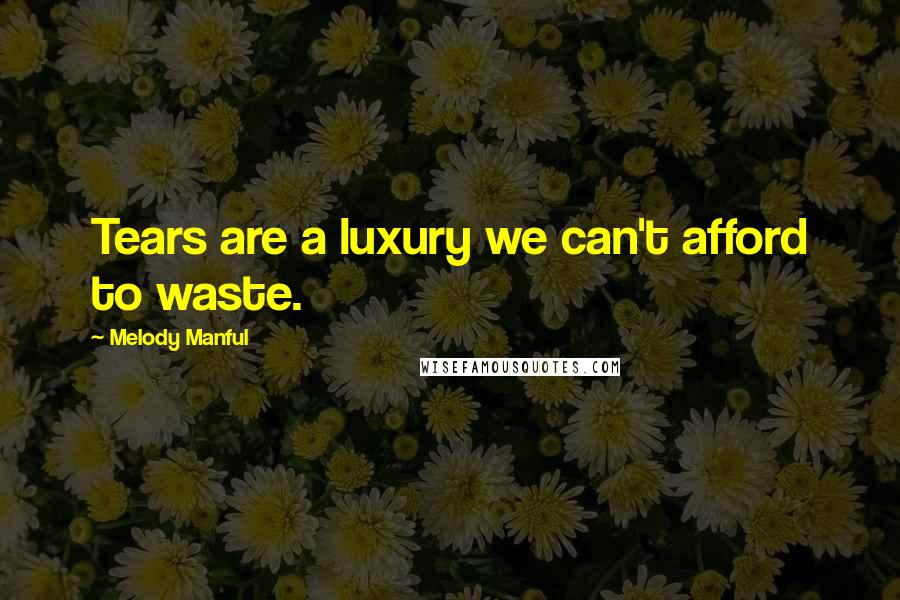 Melody Manful Quotes: Tears are a luxury we can't afford to waste.