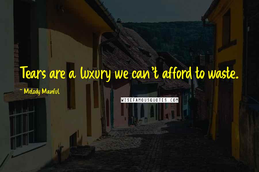 Melody Manful Quotes: Tears are a luxury we can't afford to waste.