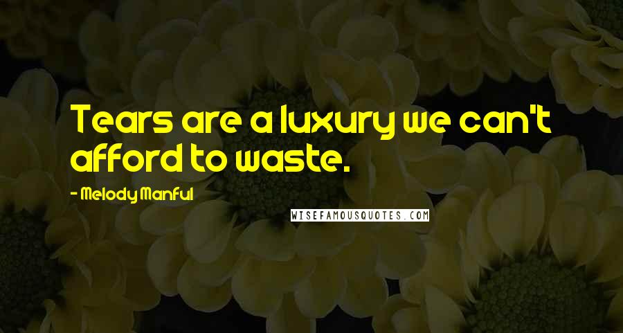 Melody Manful Quotes: Tears are a luxury we can't afford to waste.