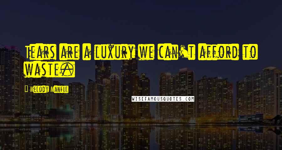 Melody Manful Quotes: Tears are a luxury we can't afford to waste.