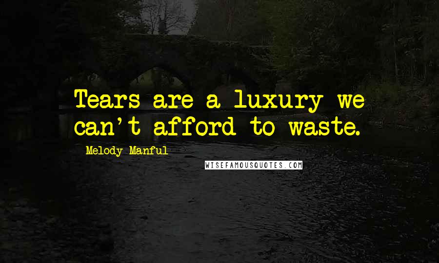Melody Manful Quotes: Tears are a luxury we can't afford to waste.