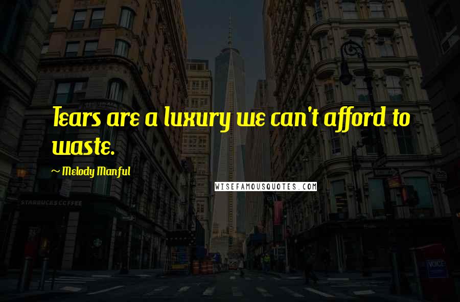 Melody Manful Quotes: Tears are a luxury we can't afford to waste.