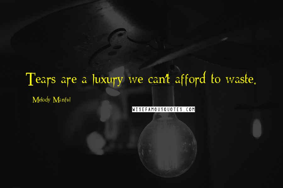 Melody Manful Quotes: Tears are a luxury we can't afford to waste.