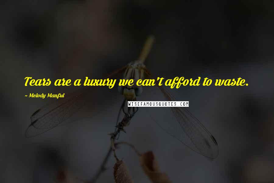 Melody Manful Quotes: Tears are a luxury we can't afford to waste.