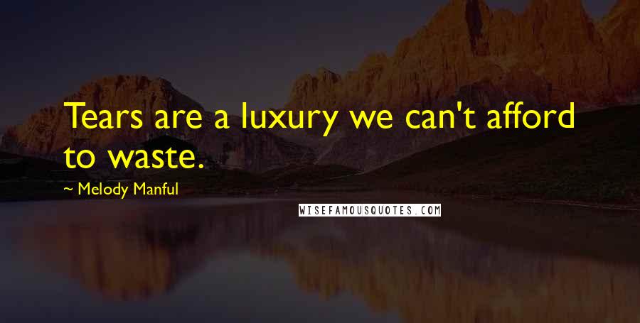 Melody Manful Quotes: Tears are a luxury we can't afford to waste.