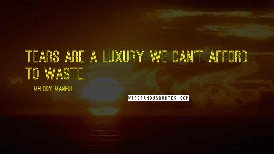 Melody Manful Quotes: Tears are a luxury we can't afford to waste.