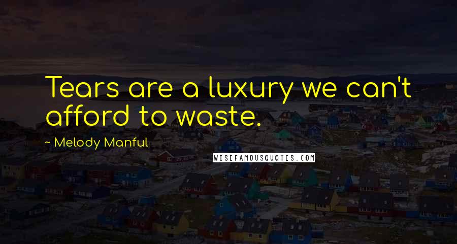 Melody Manful Quotes: Tears are a luxury we can't afford to waste.