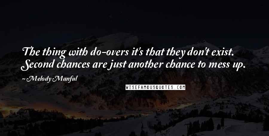 Melody Manful Quotes: The thing with do-overs it's that they don't exist. Second chances are just another chance to mess up.