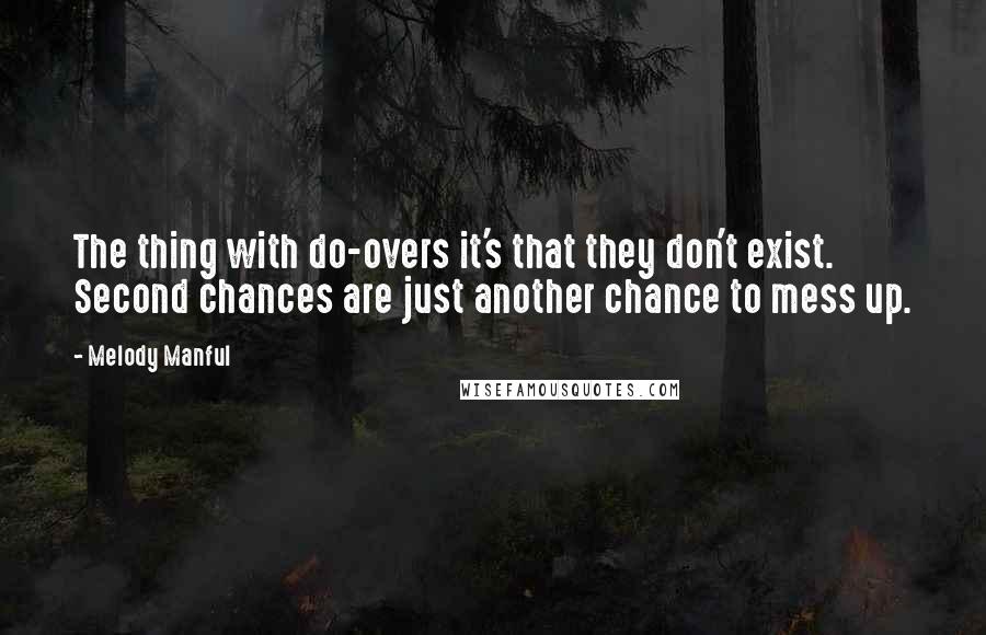 Melody Manful Quotes: The thing with do-overs it's that they don't exist. Second chances are just another chance to mess up.