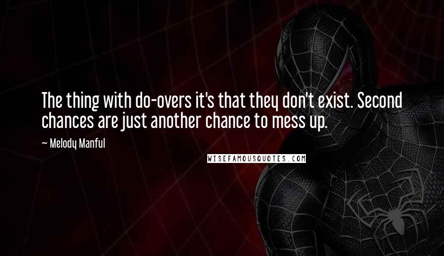 Melody Manful Quotes: The thing with do-overs it's that they don't exist. Second chances are just another chance to mess up.