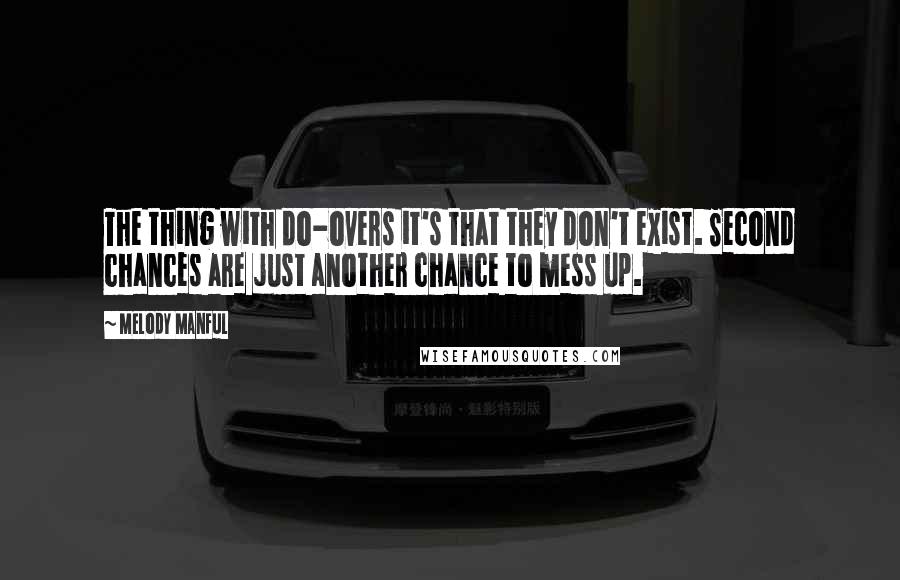 Melody Manful Quotes: The thing with do-overs it's that they don't exist. Second chances are just another chance to mess up.