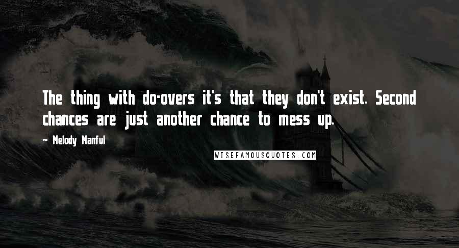 Melody Manful Quotes: The thing with do-overs it's that they don't exist. Second chances are just another chance to mess up.