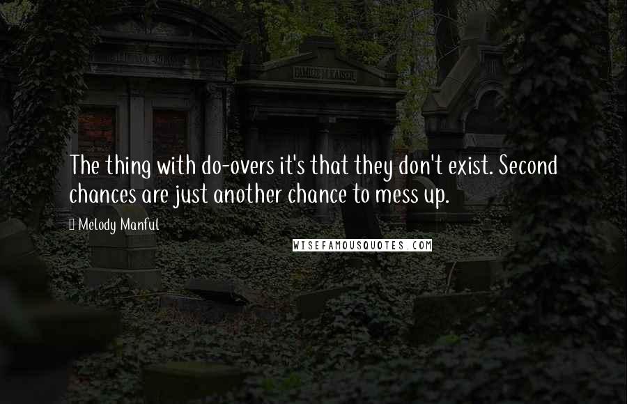 Melody Manful Quotes: The thing with do-overs it's that they don't exist. Second chances are just another chance to mess up.