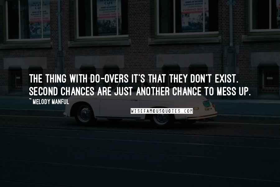 Melody Manful Quotes: The thing with do-overs it's that they don't exist. Second chances are just another chance to mess up.