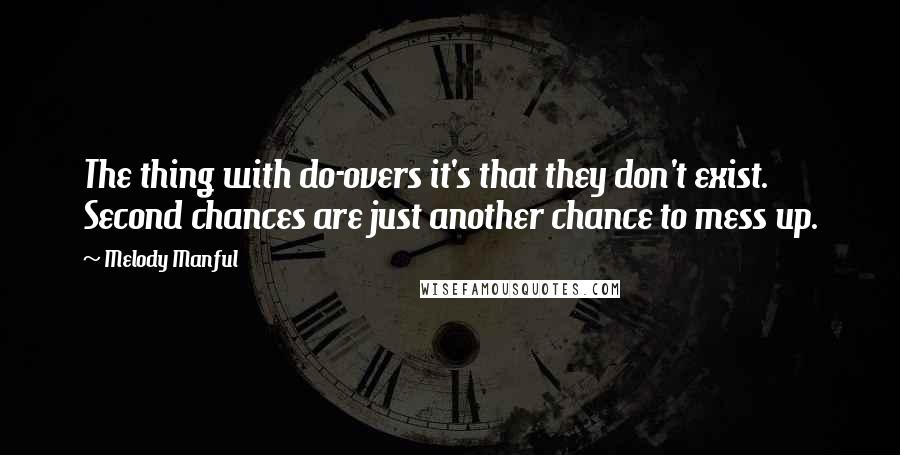 Melody Manful Quotes: The thing with do-overs it's that they don't exist. Second chances are just another chance to mess up.