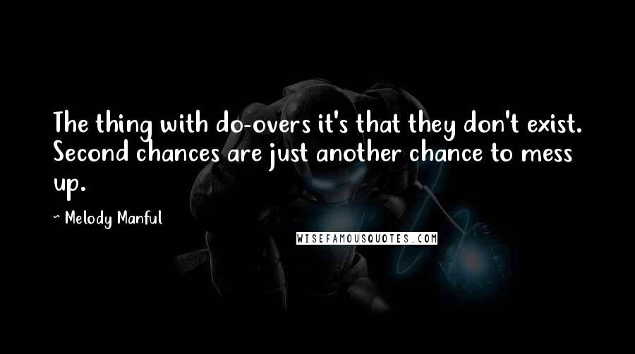 Melody Manful Quotes: The thing with do-overs it's that they don't exist. Second chances are just another chance to mess up.