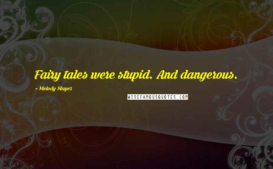 Melody Mayer Quotes: Fairy tales were stupid. And dangerous.