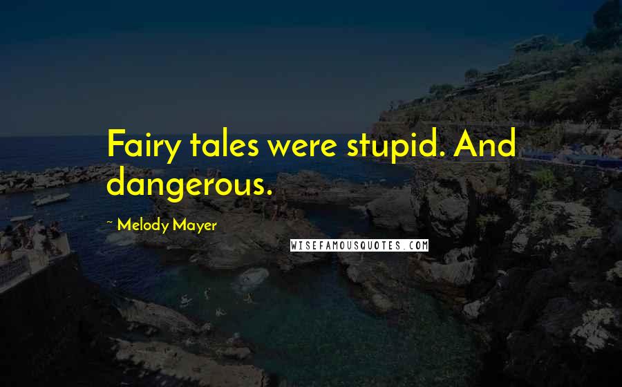 Melody Mayer Quotes: Fairy tales were stupid. And dangerous.