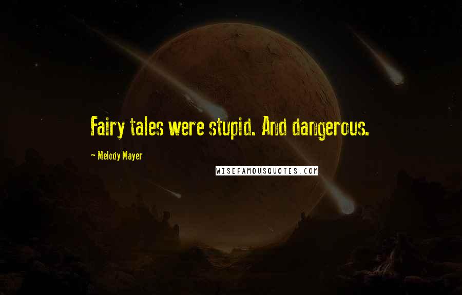 Melody Mayer Quotes: Fairy tales were stupid. And dangerous.