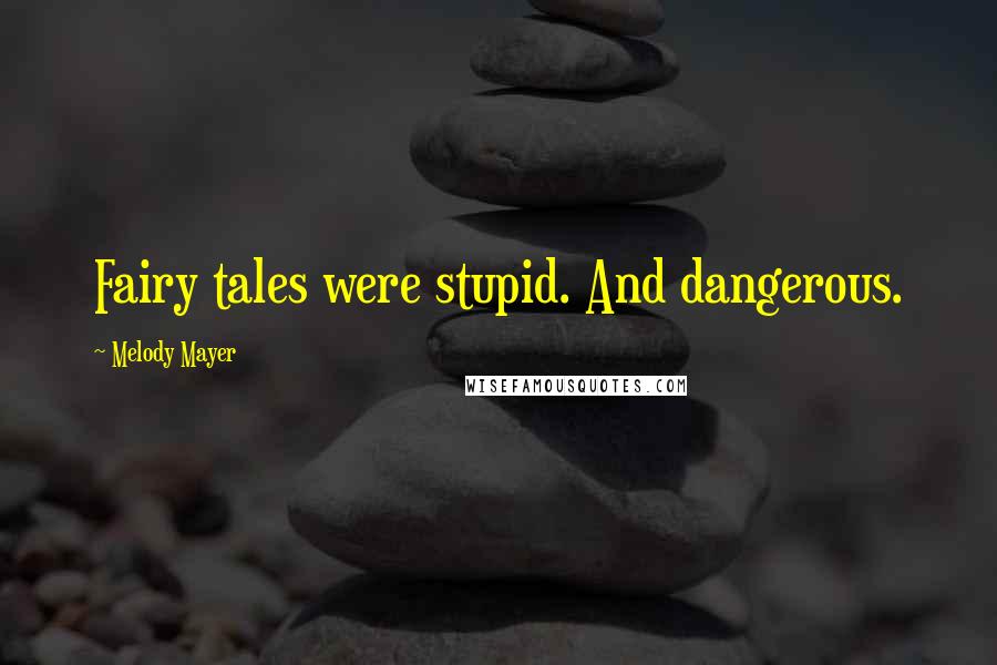 Melody Mayer Quotes: Fairy tales were stupid. And dangerous.