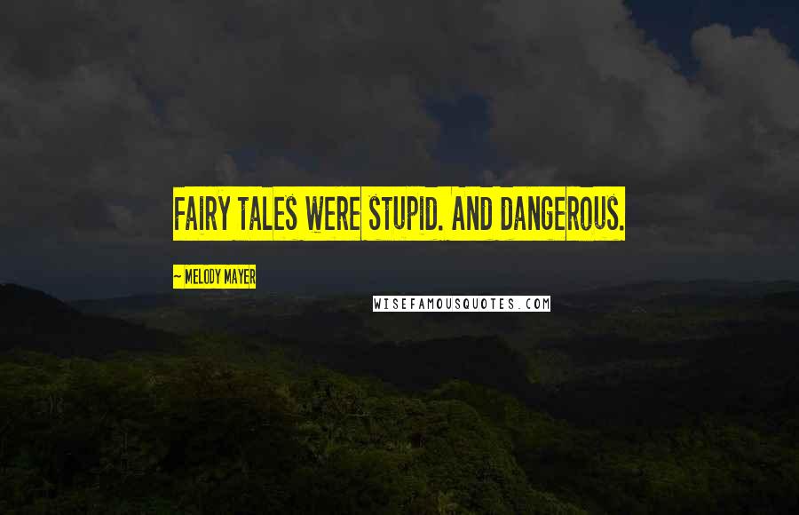 Melody Mayer Quotes: Fairy tales were stupid. And dangerous.