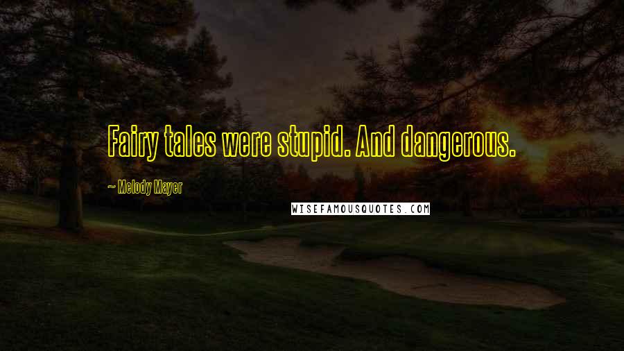Melody Mayer Quotes: Fairy tales were stupid. And dangerous.