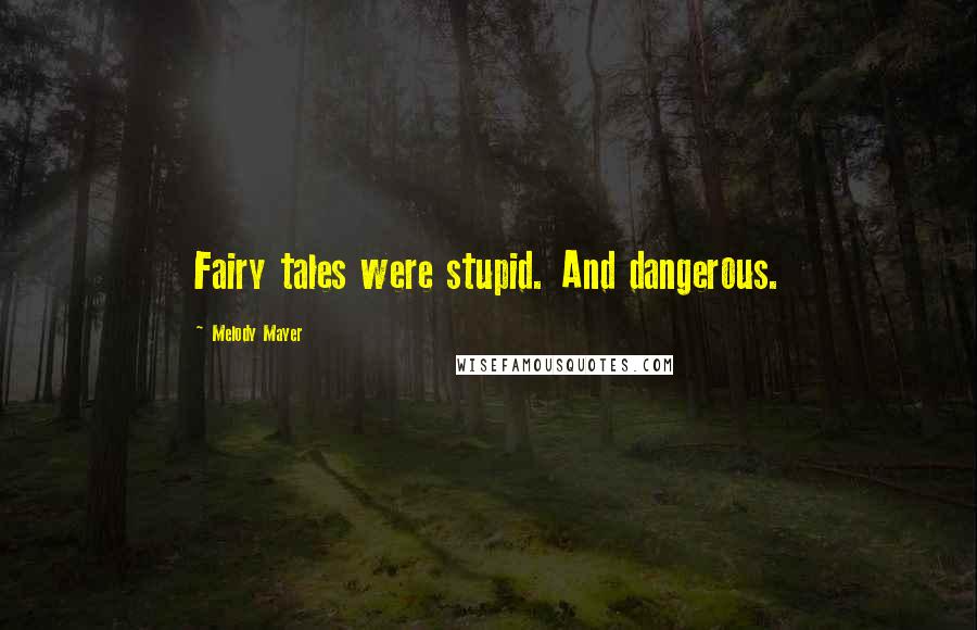 Melody Mayer Quotes: Fairy tales were stupid. And dangerous.