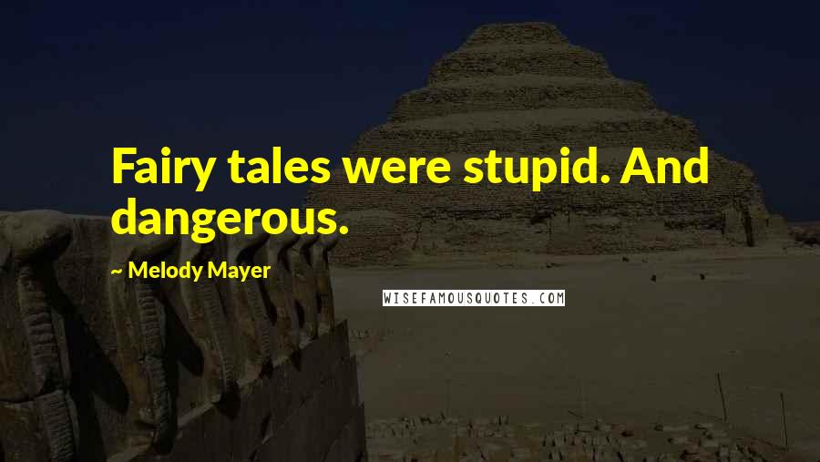 Melody Mayer Quotes: Fairy tales were stupid. And dangerous.
