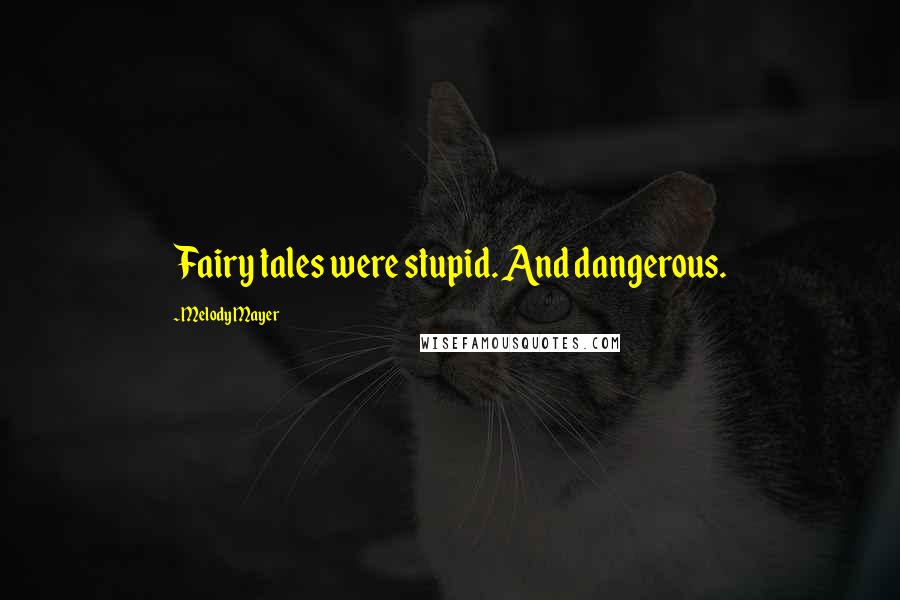 Melody Mayer Quotes: Fairy tales were stupid. And dangerous.