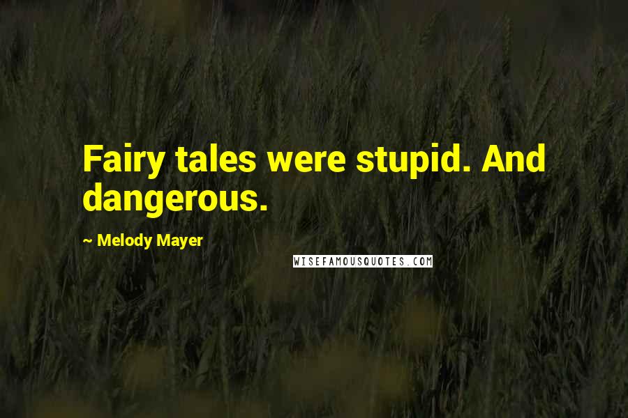 Melody Mayer Quotes: Fairy tales were stupid. And dangerous.