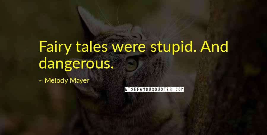 Melody Mayer Quotes: Fairy tales were stupid. And dangerous.