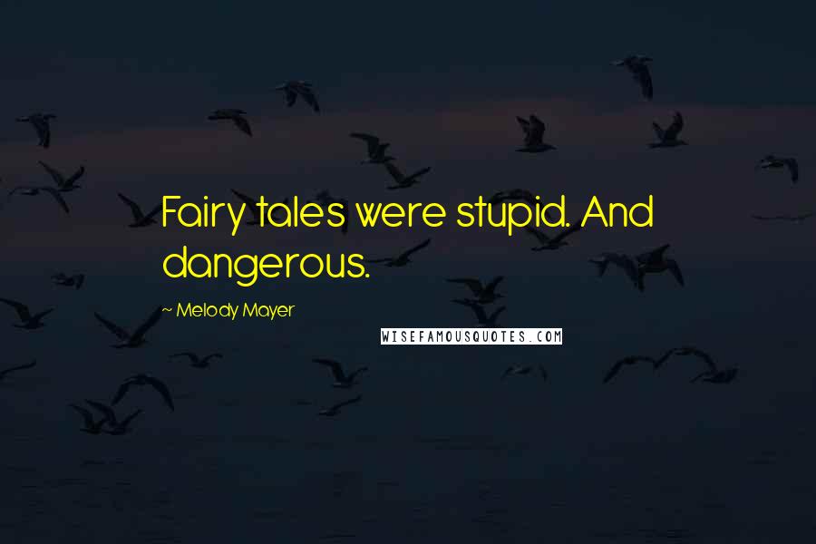 Melody Mayer Quotes: Fairy tales were stupid. And dangerous.