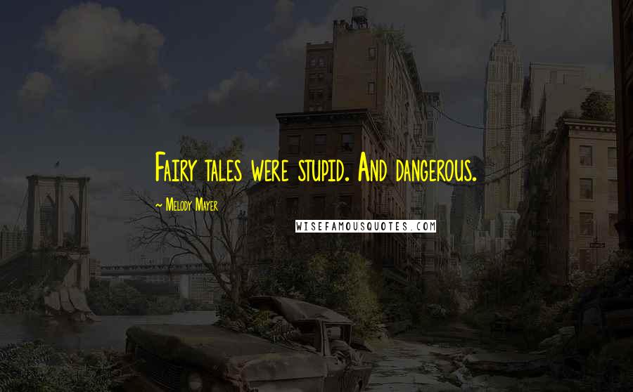 Melody Mayer Quotes: Fairy tales were stupid. And dangerous.
