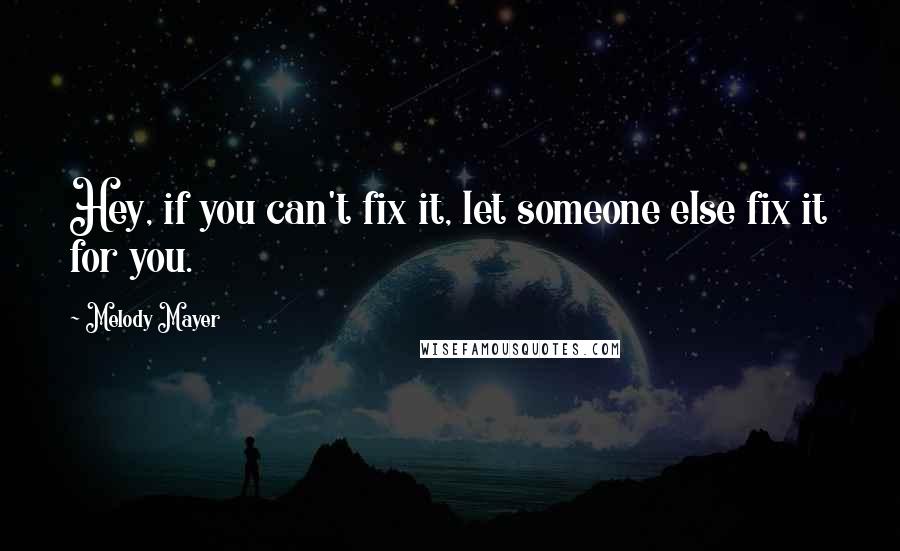 Melody Mayer Quotes: Hey, if you can't fix it, let someone else fix it for you.