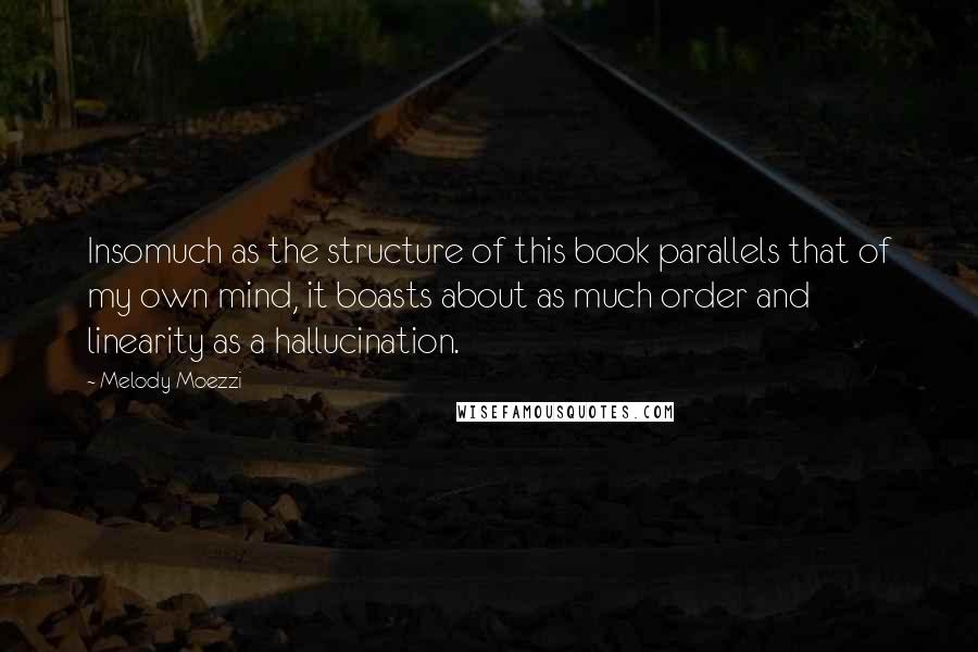 Melody Moezzi Quotes: Insomuch as the structure of this book parallels that of my own mind, it boasts about as much order and linearity as a hallucination.