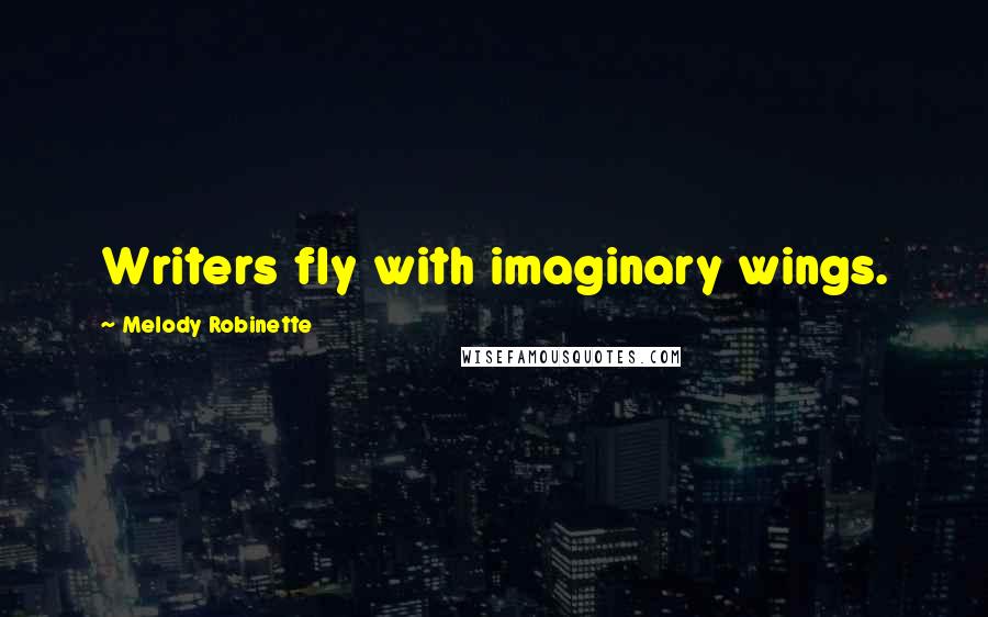 Melody Robinette Quotes: Writers fly with imaginary wings.