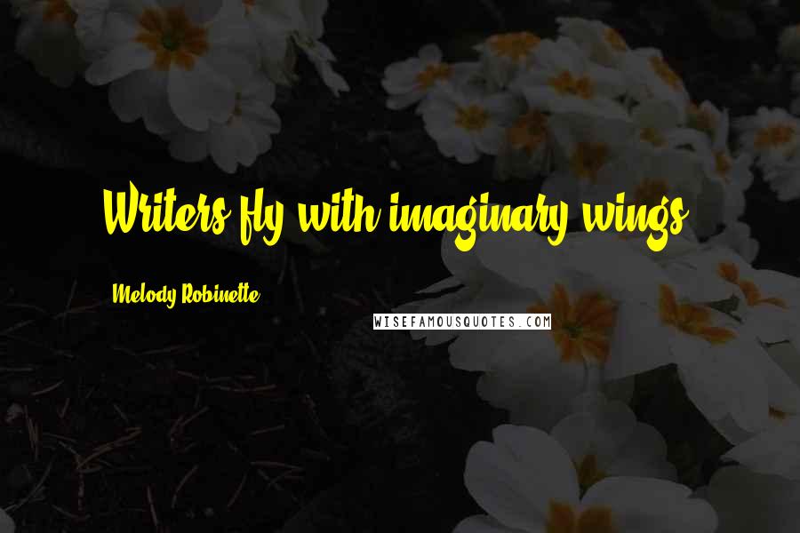 Melody Robinette Quotes: Writers fly with imaginary wings.