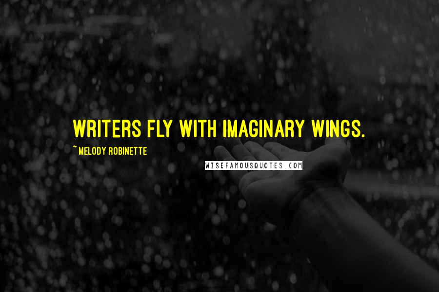 Melody Robinette Quotes: Writers fly with imaginary wings.
