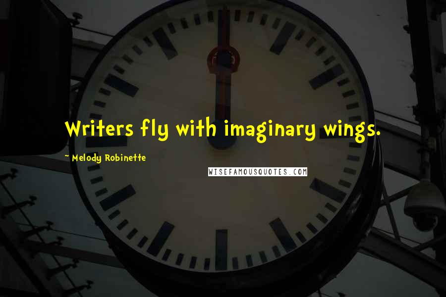 Melody Robinette Quotes: Writers fly with imaginary wings.