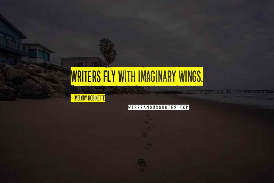 Melody Robinette Quotes: Writers fly with imaginary wings.