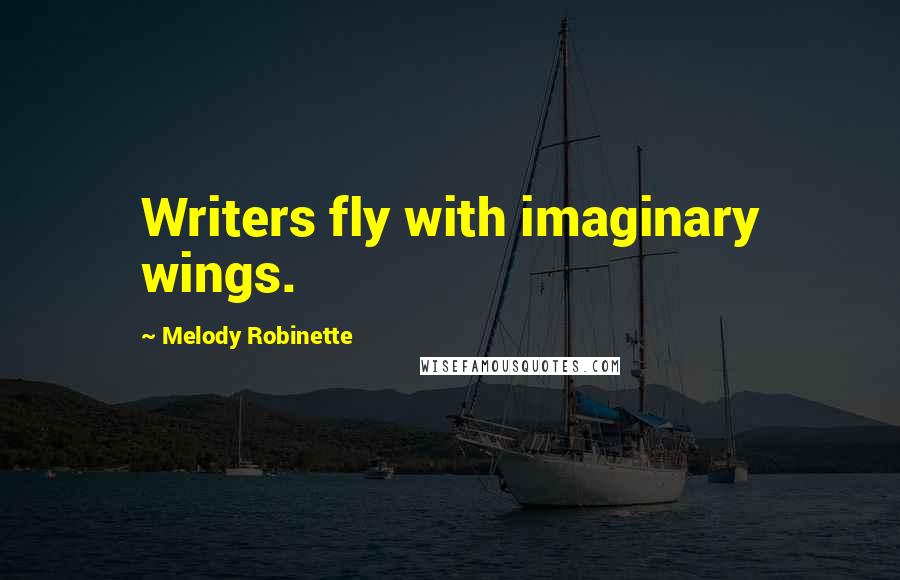 Melody Robinette Quotes: Writers fly with imaginary wings.