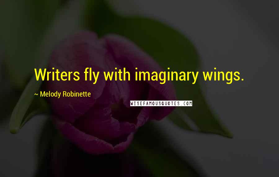 Melody Robinette Quotes: Writers fly with imaginary wings.