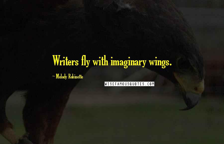 Melody Robinette Quotes: Writers fly with imaginary wings.