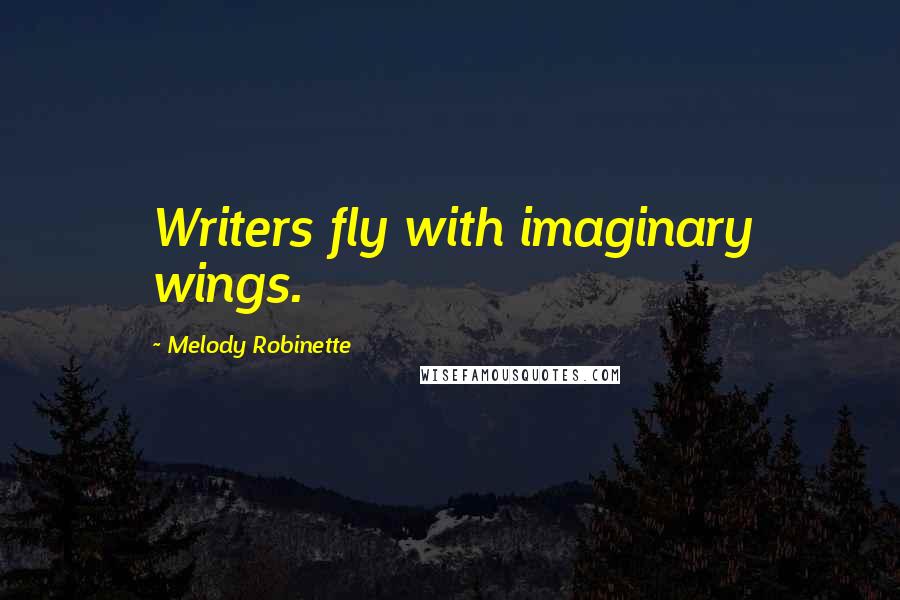 Melody Robinette Quotes: Writers fly with imaginary wings.