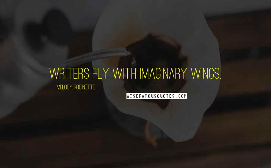 Melody Robinette Quotes: Writers fly with imaginary wings.