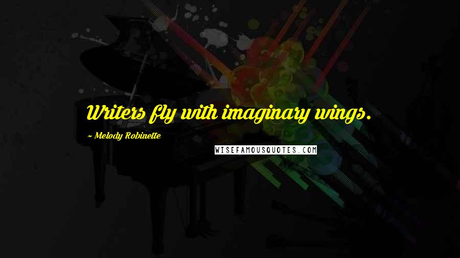 Melody Robinette Quotes: Writers fly with imaginary wings.