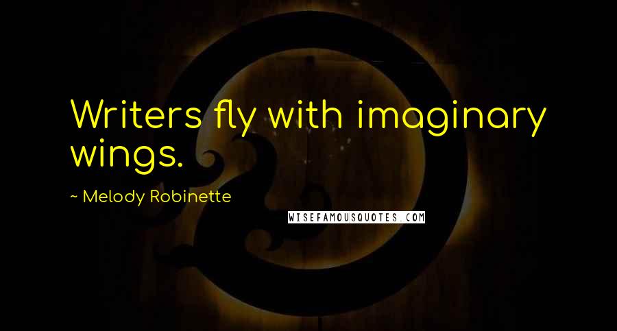 Melody Robinette Quotes: Writers fly with imaginary wings.